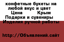 конфетные букеты на любой вкус и цвет › Цена ­ 800 - Крым Подарки и сувениры » Изделия ручной работы   
